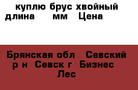 куплю брус хвойный длина 3950мм › Цена ­ 6 000 - Брянская обл., Севский р-н, Севск г. Бизнес » Лес   